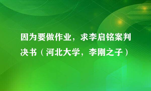 因为要做作业，求李启铭案判决书（河北大学，李刚之子）