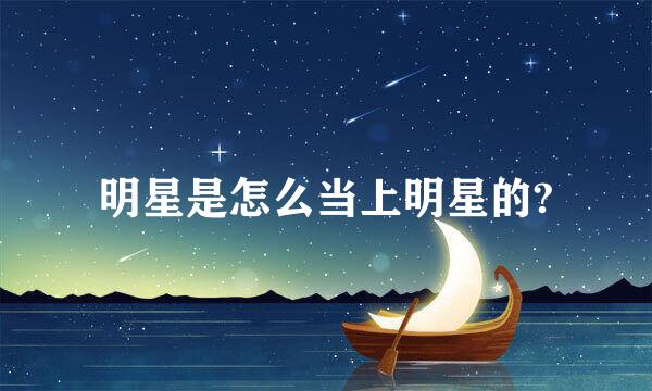 明星是怎么当上明星的?