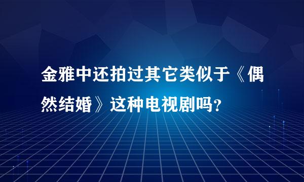 金雅中还拍过其它类似于《偶然结婚》这种电视剧吗？