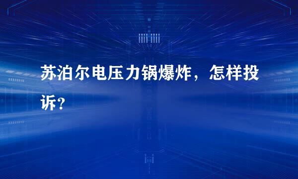 苏泊尔电压力锅爆炸，怎样投诉？