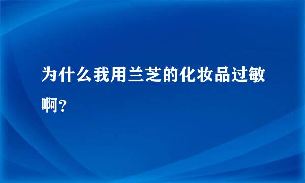 为什么我用兰芝的化妆品过敏啊？