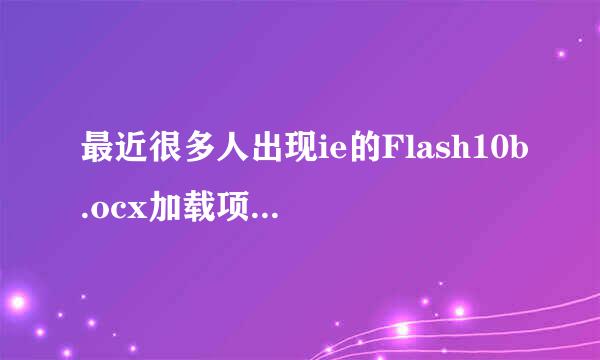 最近很多人出现ie的Flash10b.ocx加载项错误？有谁知道原因吗？