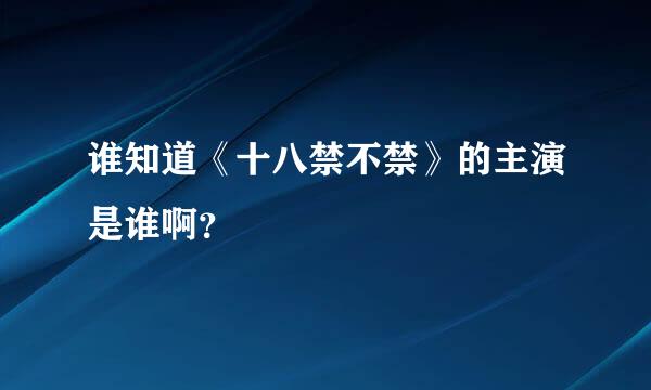 谁知道《十八禁不禁》的主演是谁啊？