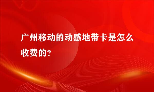 广州移动的动感地带卡是怎么收费的？