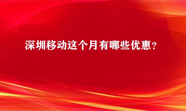 深圳移动这个月有哪些优惠？