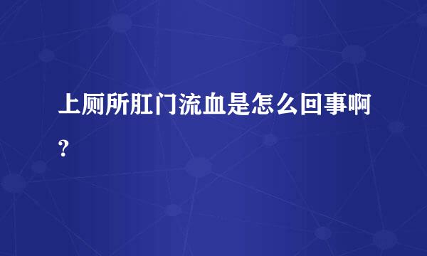 上厕所肛门流血是怎么回事啊？