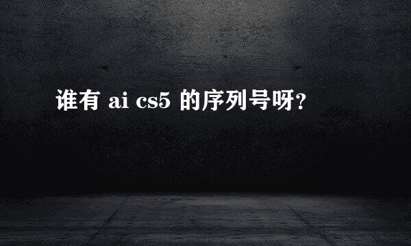 谁有 ai cs5 的序列号呀？