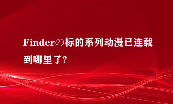 Finderの标的系列动漫已连载到哪里了?