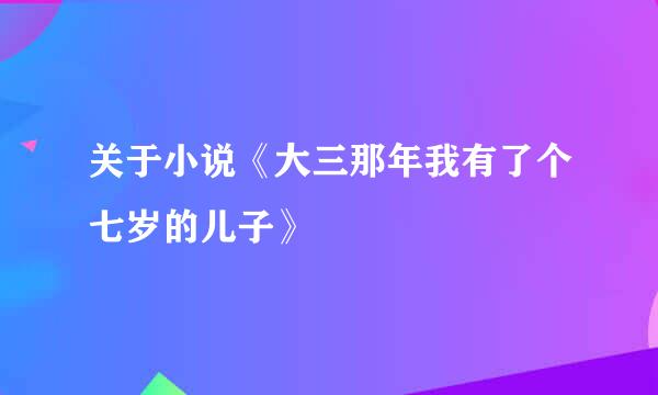 关于小说《大三那年我有了个七岁的儿子》