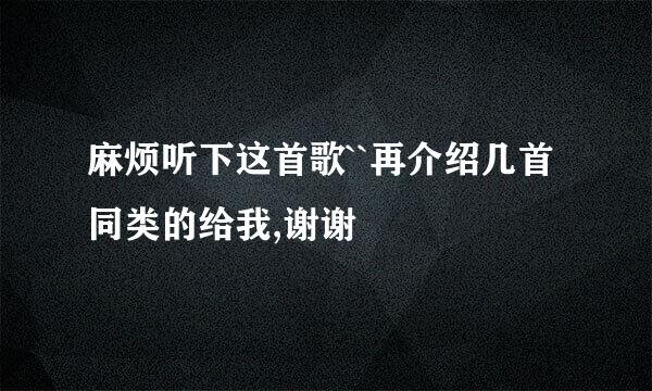 麻烦听下这首歌``再介绍几首同类的给我,谢谢