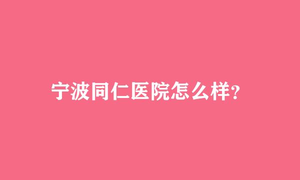 宁波同仁医院怎么样？