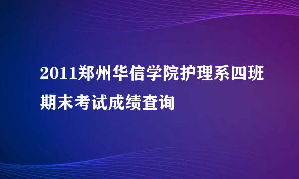 2011郑州华信学院护理系四班期末考试成绩查询