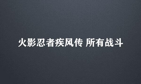 火影忍者疾风传 所有战斗