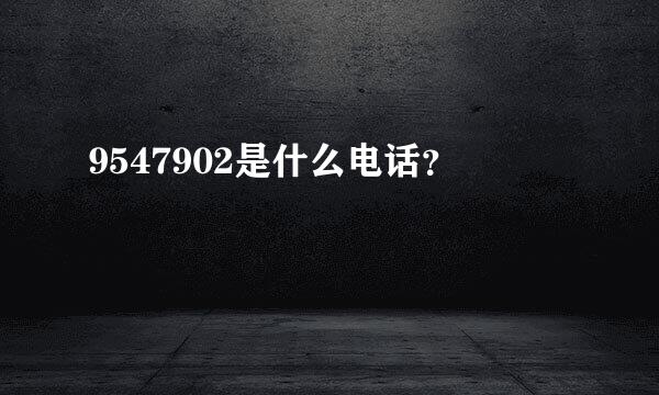 9547902是什么电话？