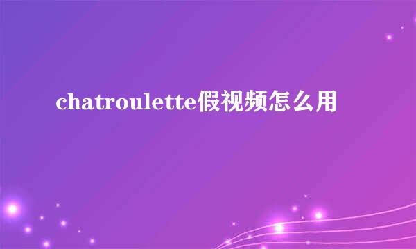 chatroulette假视频怎么用