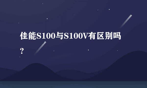 佳能S100与S100V有区别吗？