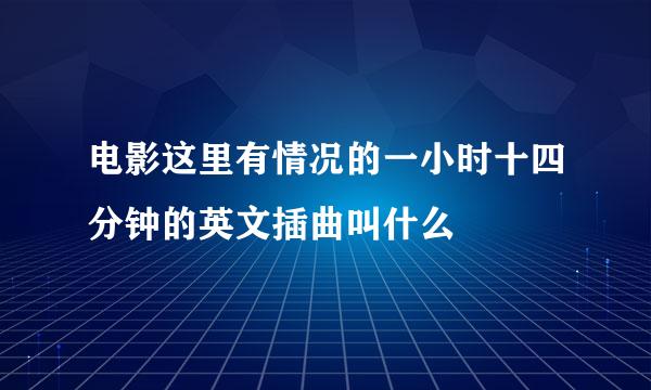 电影这里有情况的一小时十四分钟的英文插曲叫什么