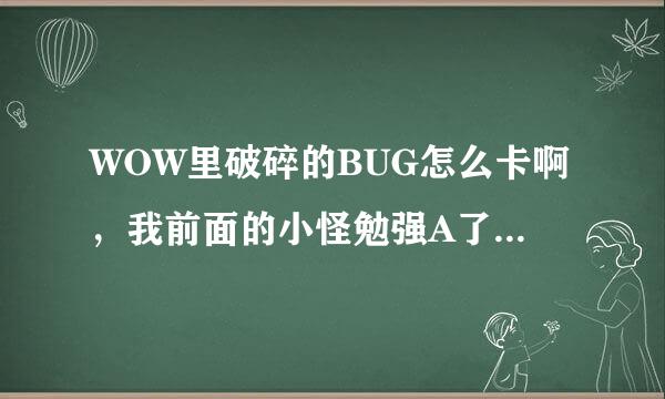 WOW里破碎的BUG怎么卡啊，我前面的小怪勉强A了，中间有个门，有LR怪，FS怪，还有携手军团士兵