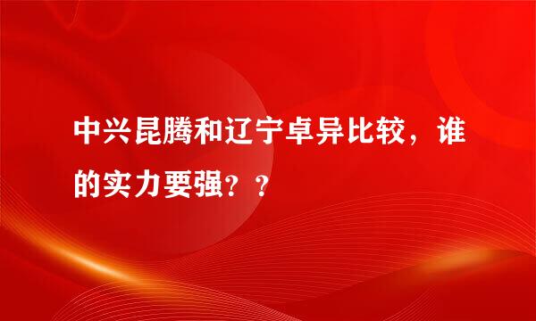 中兴昆腾和辽宁卓异比较，谁的实力要强？？