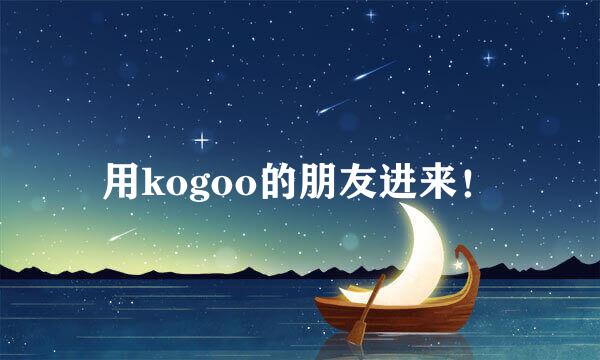 用kogoo的朋友进来！