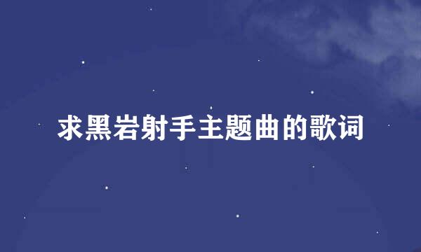 求黑岩射手主题曲的歌词