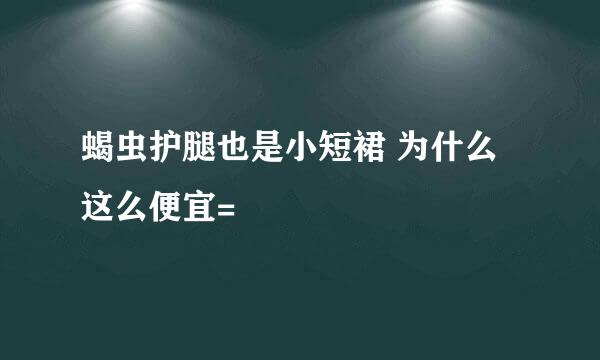 蝎虫护腿也是小短裙 为什么这么便宜=