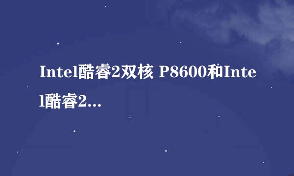 Intel酷睿2双核 P8600和Intel酷睿2双核 T8100哪个好？