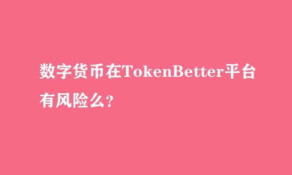 数字货币在TokenBetter平台有风险么？