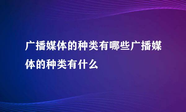 广播媒体的种类有哪些广播媒体的种类有什么