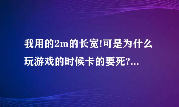 我用的2m的长宽!可是为什么玩游戏的时候卡的要死?有没有好的解决办法?