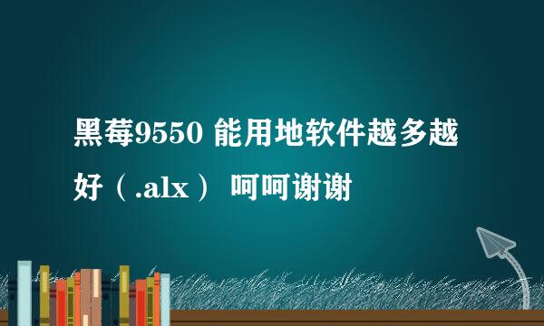 黑莓9550 能用地软件越多越好（.alx） 呵呵谢谢