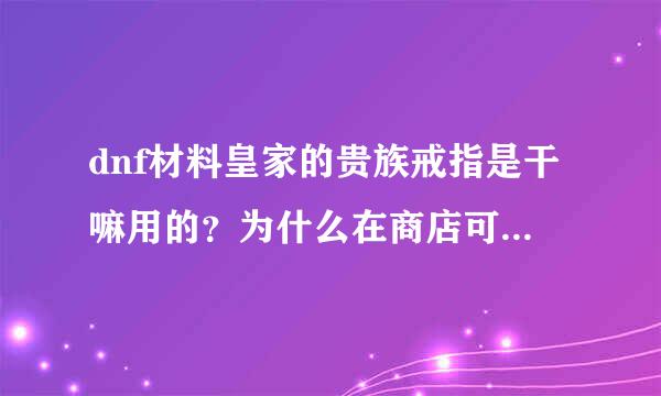 dnf材料皇家的贵族戒指是干嘛用的？为什么在商店可以卖那么贵？