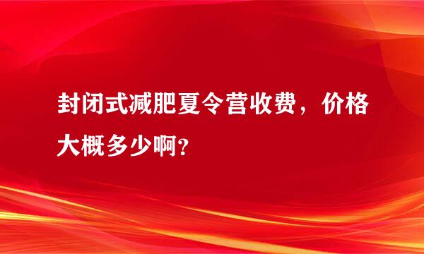 封闭式减肥夏令营收费，价格大概多少啊？