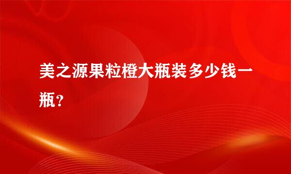 美之源果粒橙大瓶装多少钱一瓶？