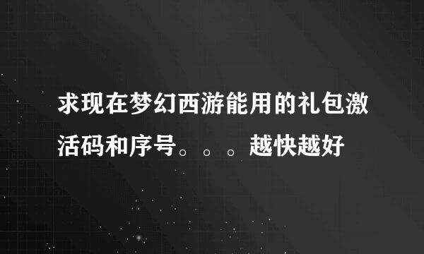 求现在梦幻西游能用的礼包激活码和序号。。。越快越好