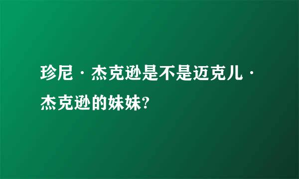 珍尼·杰克逊是不是迈克儿·杰克逊的妹妹?