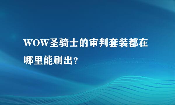 WOW圣骑士的审判套装都在哪里能刷出？