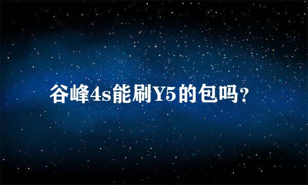 谷峰4s能刷Y5的包吗？