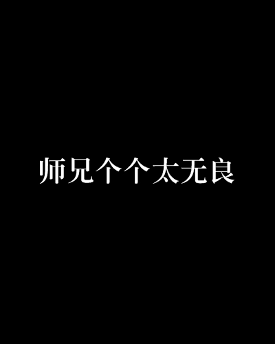 请问谁有《师兄个个太无良》的全文百度云！求！谢谢！！