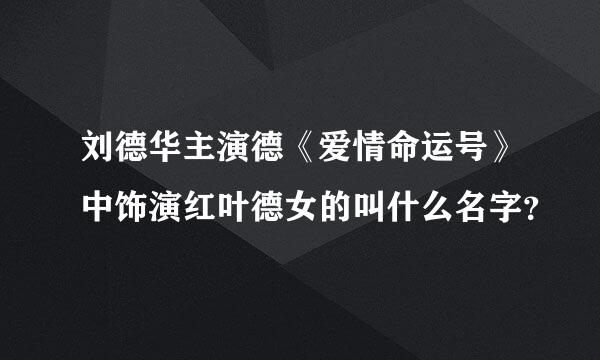 刘德华主演德《爱情命运号》中饰演红叶德女的叫什么名字？