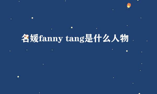 名媛fanny tang是什么人物