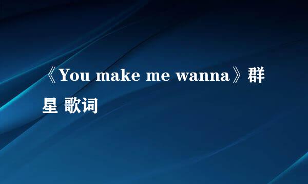 《You make me wanna》群星 歌词