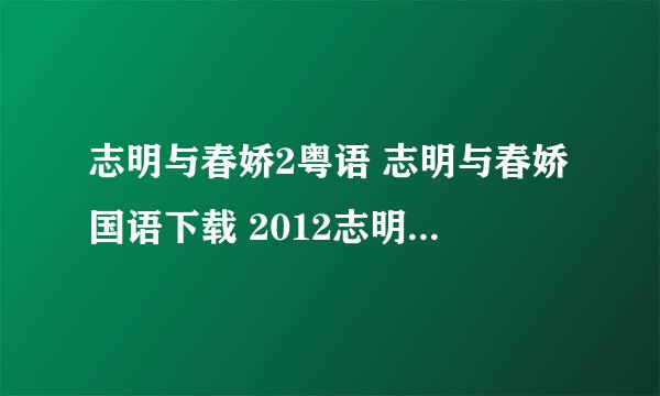 志明与春娇2粤语 志明与春娇国语下载 2012志明与春娇粤语版 志明与春娇迅雷下载