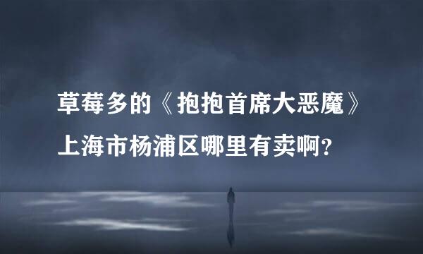 草莓多的《抱抱首席大恶魔》上海市杨浦区哪里有卖啊？