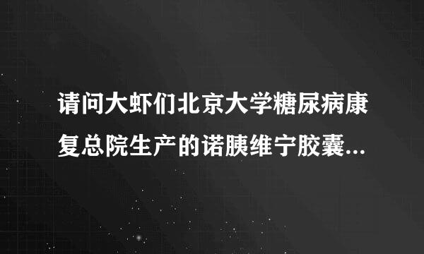 请问大虾们北京大学糖尿病康复总院生产的诺胰维宁胶囊有有效成分还有这药主要治疗哪些疾病？谢谢大家了