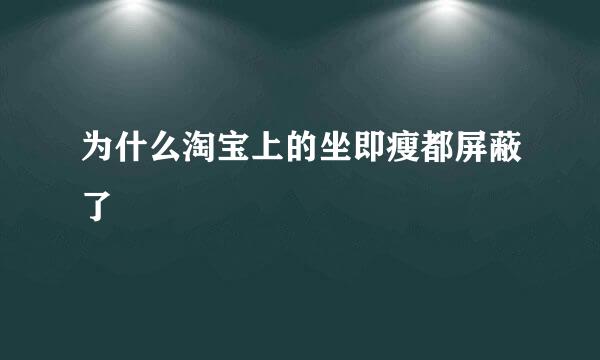 为什么淘宝上的坐即瘦都屏蔽了