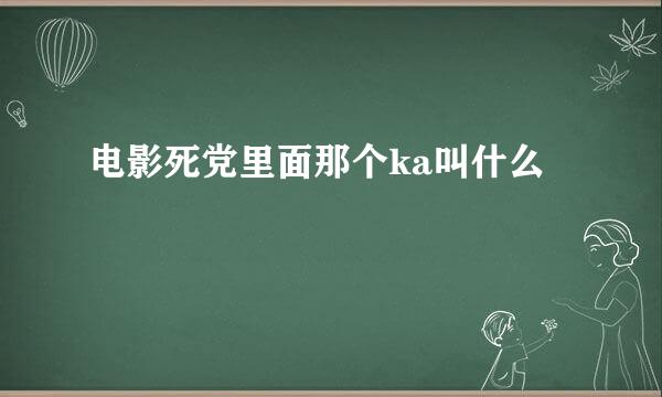 电影死党里面那个ka叫什么