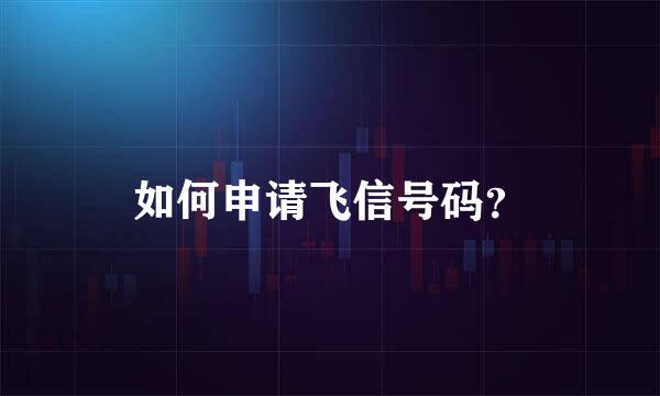 如何申请飞信号码？