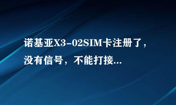 诺基亚X3-02SIM卡注册了，没有信号，不能打接电话，不能接发短信。求解