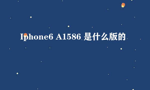 Iphone6 A1586 是什么版的